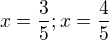 $x=\frac 35;x=\frac 45$