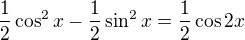 $\frac12\cos^2 x - \frac12\sin^2 x=\frac12 \cos 2x$