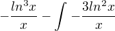 $-\frac{ln^3x}{x}-\int_{}^{}-\frac{3ln^2x}{x}$