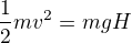 $\frac12mv^2=mgH$