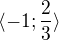 $\langle -1; \frac 23 \rangle$