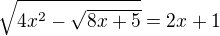 $\sqrt{4x^2-\sqrt{8x+5}}=2x+1$