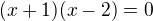$(x+1) (x-2) = 0$