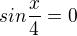 $sin\frac{x}{4}=0$