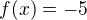 $f(x)=-5$