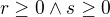 $r\ge 0\wedge s\ge 0 $