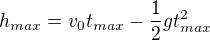$h_{max}=v_0t_{max}-\frac{1}{2}gt_{max}^2$