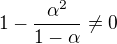 $1-\frac{\alpha ^2}{1-\alpha }\not = 0$