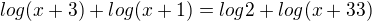 $ log(x+3) + log(x+1) = log2 + log(x+33)$