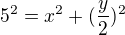 $5^2=x^2+(\frac{y}{2})^2$