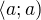 $\langle a;a)$