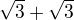 $\sqrt{3} + \sqrt{3}$