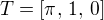 $T = [\pi, \,1,\, 0]$