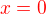 $\color {red} x=0$