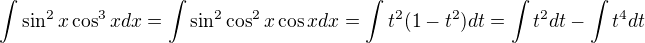 $\int{\sin^{2}x\cos^{3}xdx}=\int{\sin^2\cos^2x\cos xdx}=\int{t^2(1-t^2)}dt=\int{t^2}dt-\int{t^4dt}$