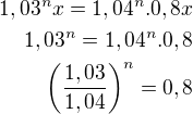 $1,03^n x = 1,04^n.0,8x\\1,03^n= 1,04^n.0,8\\\(\frac{1,03}{1,04}\)^n = 0,8$