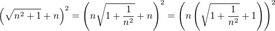 $\(\sqrt{n^2+1}+n\)^2=\(n\sqrt{1+\frac{1}{n^2}}+n\)^2=\(n\(\sqrt{1+\frac{1}{n^2}}+1\)\)^2$