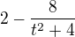 $2-\frac{8}{t^{2}+4}$