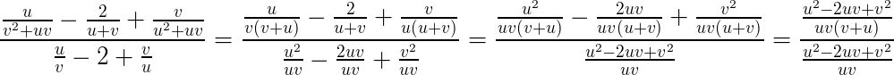 $\Large{\frac{\frac{u}{v^2+uv}-\frac{2}{u+v}+\frac{v}{u^2+uv}}{\frac{u}{v}-2+\frac{v}{u}}}=\Large{\frac{\frac{u}{v(v+u)}-\frac{2}{u+v}+\frac{v}{u(u+v)}}{\frac{u^2}{uv}-\frac{2uv}{uv}+\frac{v^2}{uv}}}=\Large{\frac{\frac{u^2}{uv(v+u)}-\frac{2uv}{uv(u+v)}+\frac{v^2}{uv(u+v)}}{\frac{u^2-2uv+v^2}{uv}}}=\Large{\frac{\frac{u^2-2uv+v^2}{uv(v+u)}}{\frac{u^2-2uv+v^2}{uv}}}$