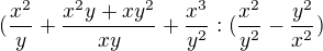 $(\frac{x^2}{y} + \frac{x^2y + xy^2}{xy} + \frac{x^3}{y^2} : (\frac{x^2}{y^2} - \frac{y^2}{x^2})$