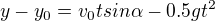 $y -y_{0}=v_{0}tsin\alpha -0.5gt^{2}$