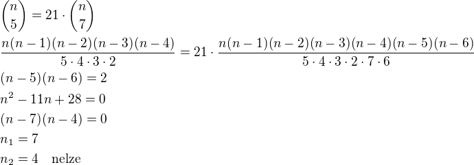${n\choose{5}}=21\cdot{n\choose{7}}\nl\frac{n(n-1)(n-2)(n-3)(n-4)}{5\cdot 4\cdot 3\cdot 2}=21\cdot\frac{n(n-1)(n-2)(n-3)(n-4)(n-5)(n-6)}{5\cdot 4\cdot 3\cdot 2\cdot 7 \cdot 6}\nl(n-5)(n-6)=2\nln^2-11n+28=0\nl(n-7)(n-4)=0\nln_1=7\nln_2=4\quad\rm{nelze}$