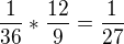 $\frac{1}{36}*\frac{12}{9}=\frac{1}{27}$