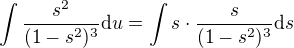 $\int \frac{s^2}{(1-s^2)^{3}} {\d u}=\int s\cdot \frac{s}{(1-s^2)^{3}} {\d s}$