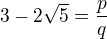$3-2\sqrt{5}=\frac{p}{q}$