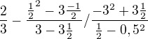 $\frac{2}{3}-\frac{\frac{1}{2}^{2}-3\frac{-1}{2}}{3-3\frac{1}{2}}/\frac{-3^{2}+3\frac{1}{2}}{\frac{1}{2}-0,5^{2}}$