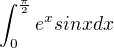 $\int_{0}^{\frac{\pi }{2}}e^{x}sin x dx$