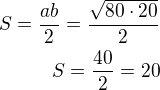 $S=\frac{ab}{2}=\frac{\sqrt{80\cdot 20}}{2}\\S=\frac{40}{2}=20$