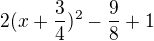 $2(x + \frac{3}{4})^{2} - \frac{9}{8} + 1$