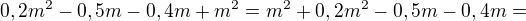 $0,2m^2-0,5m - 0,4m+m^2=m^2+0,2m^2-0,5m - 0,4m=$