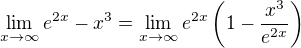 $\lim_{x\to\infty}e^{2x} - x^3=\lim_{x\to\infty}e^{2x}\(1 - \frac{x^3}{e^{2x}}\)$