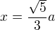 $x=\frac{\sqrt{5}}{3}a$