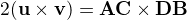 $2(\mathbf{u} \times \mathbf{v})=\mathbf{AC} \times \mathbf{DB}$