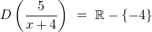 $D\left(\frac{5}{x+4}\right)\ =\ \mathbb{R}-\{-4\}$