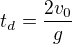 $t_{d}=\frac{2v_{0}}{g}$