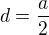 $d=\frac{a}{2}$
