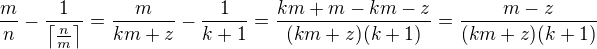 $\frac{m}{n}-\frac{1}{\left\lceil\frac{n}{m}\right\rceil}=\frac{m}{km+z}-\frac{1}{k+1}=\frac{km+m-km-z}{(km+z)(k+1)}=\frac{m-z}{(km+z)(k+1)}$