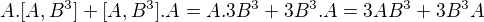$A.[A,B^{3}]+[A,B^{3}].A=A.3B^{3}+3B^{3}.A=3AB^{3}+3B^{3}A$