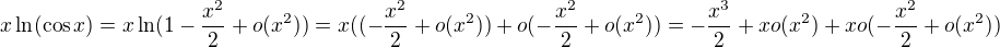 $x\ln( \cos x)=x\ln (1-\frac{x^2}{2}+o(x^2))=x((-\frac{x^2}{2}+o(x^2))+o(-\frac{x^2}{2}+o(x^2))=-\frac{x^3}{2}+xo(x^2)+xo(-\frac{x^2}{2}+o(x^2))$