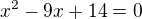 $x^2-9x+14=0$