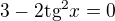 $3-2\text{tg}^{2}x=0$