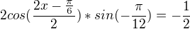 $2cos(\frac{2x-\frac{\pi }{6}}{2})*sin(-\frac{\pi }{12})=-\frac{1}2{}$