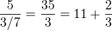 $\frac{5}{3/7} = \frac{35}{3} = 11+\frac{2}{3}$