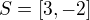 $S=[3,-2]$