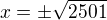 $x=\pm\sqrt{2501}$