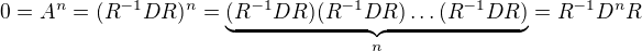 $0=A^n=(R^{-1}DR)^n=\underbrace{(R^{-1}DR)(R^{-1}DR)\ldots (R^{-1}DR)}_{n}=R^{-1}D^nR$